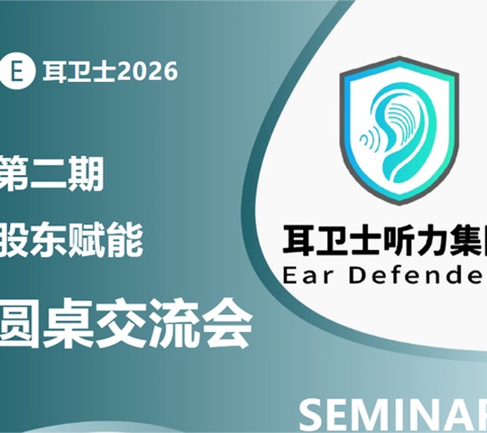 耳卫士2026第二期股东赋能圆桌交流会 | 千店实战体系首次全面拆解，7月杭州诚邀全国听力同行